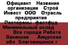 Официант › Название организации ­ Строй-Инвест, ООО › Отрасль предприятия ­ Рестораны, фастфуд › Минимальный оклад ­ 25 000 - Все города Работа » Вакансии   . Амурская обл.,Благовещенск г.